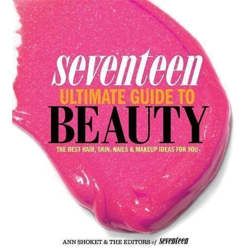 Seventeen Ultimate Guide to Beauty: The Best Hair, Skin, Nails