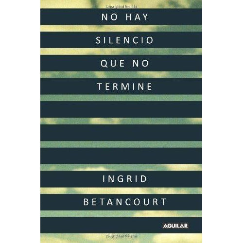 Even Silence Has an End: My Six Years of Captivity in the Colombian Jungle by Ingrid Betancourt