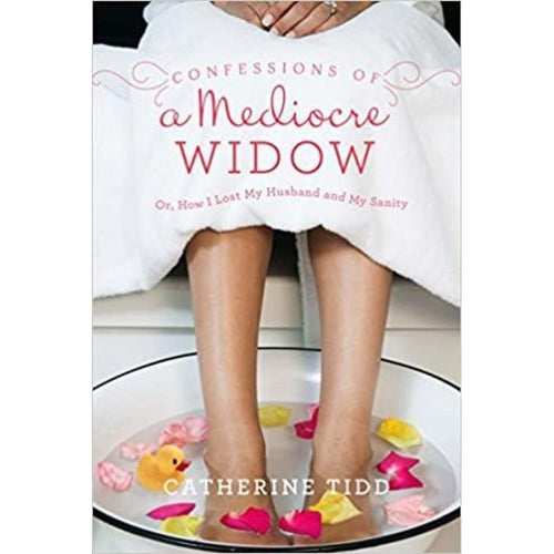 Confessions of a Mediocre Widow: Or, How I Lost My Husband and My Sanity by Catherine Tidd