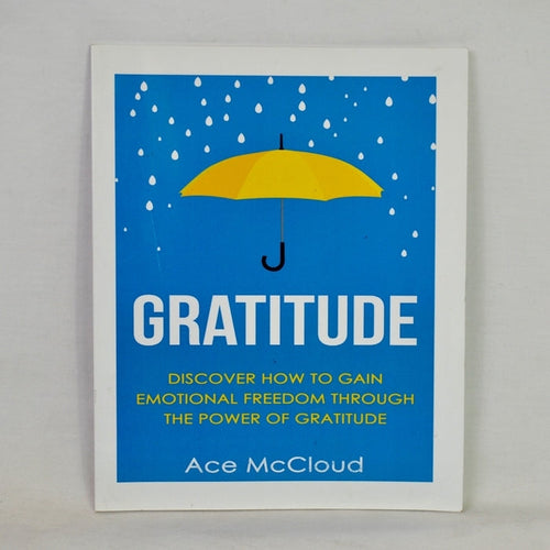 Gratitude: Discover How to Gain Emotional Freedom Through the Power of Gratitude by Ace McCloud