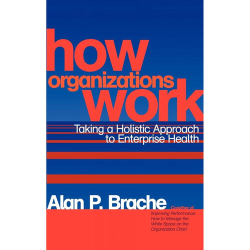 How Organizations Work: Taking a Holistic Approach to Enterprise Health by Alan P. Bache