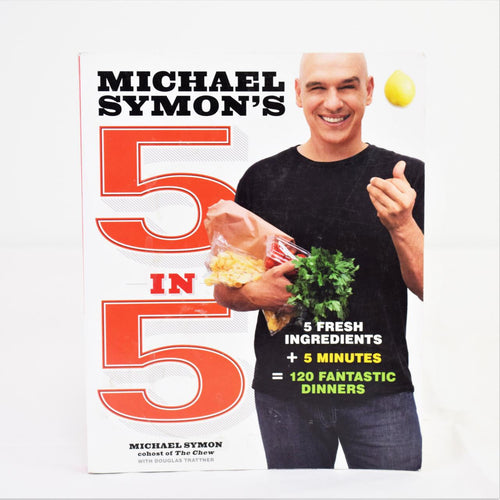 Michael Symon's 5 in 5 = 5 Fresh Ingredients + 5 Minutes = 120 Fantastic Dinners