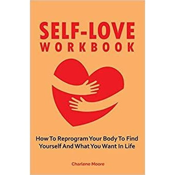 Self-Love Workbook: How To Reprogram Your Body To Find Yourself