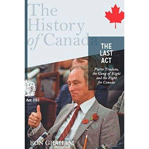 The Last Act: Pierre Trudeau, the Gang of Eight and the Fight for Canada